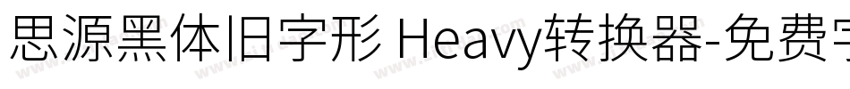思源黑体旧字形 Heavy转换器字体转换